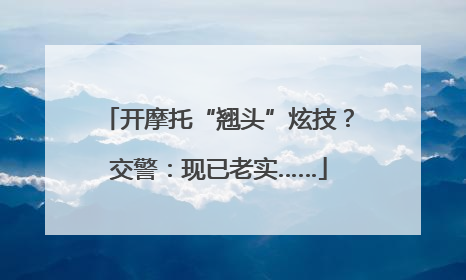 开摩托“翘头”炫技？交警：现已老实……