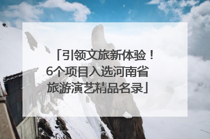 引领文旅新体验！6个项目入选河南省旅游演艺精品名录