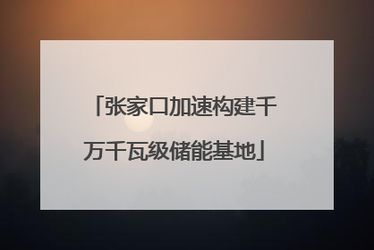 张家口加速构建千万千瓦级储能基地