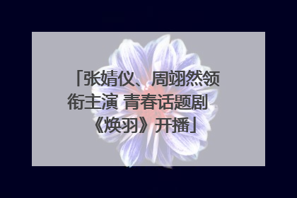 张婧仪、周翊然领衔主演 青春话题剧《焕羽》开播