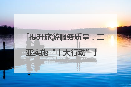 提升旅游服务质量，三亚实施“十大行动”
