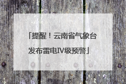 提醒！云南省气象台发布雷电Ⅳ级预警