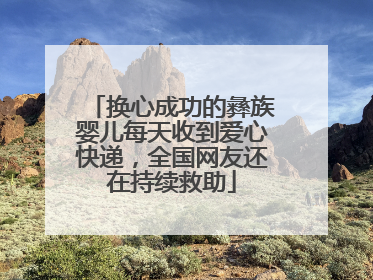 换心成功的彝族婴儿每天收到爱心快递，全国网友还在持续救助