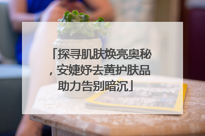 探寻肌肤焕亮奥秘，安婕妤去黄护肤品助力告别暗沉