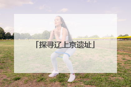 探寻辽上京遗址