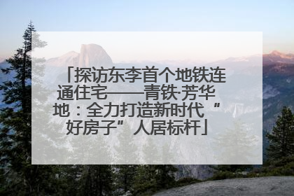 探访东李首个地铁连通住宅——青铁·芳华地：全力打造新时代“好房子”人居标杆