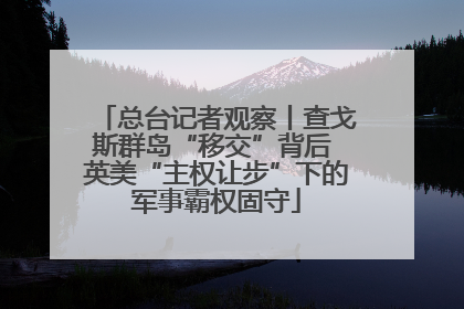 总台记者观察丨查戈斯群岛“移交”背后 英美“主权让步”下的军事霸权固守
