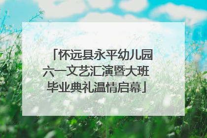 怀远县永平幼儿园六一文艺汇演暨大班毕业典礼温情启幕