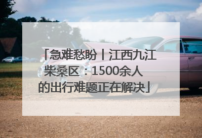 急难愁盼丨江西九江柴桑区：1500余人的出行难题正在解决