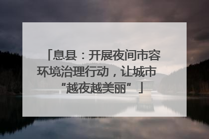 息县：开展夜间市容环境治理行动，让城市 “越夜越美丽”