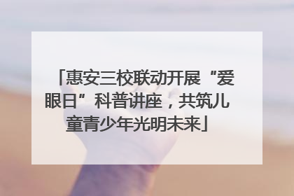 惠安三校联动开展“爱眼日”科普讲座，共筑儿童青少年光明未来