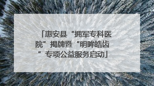 惠安县“拥军专科医院”揭牌暨“明眸皓齿”专项公益服务启动