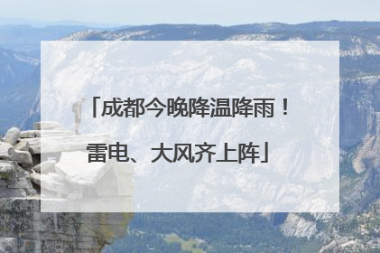 成都今晚降温降雨！雷电、大风齐上阵