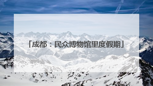 成都：民众博物馆里度假期