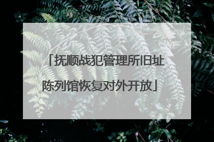 抚顺战犯管理所旧址陈列馆恢复对外开放