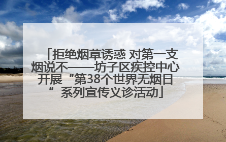 拒绝烟草诱惑 对第一支烟说不——坊子区疾控中心开展“第38个世界无烟日”系列宣传义诊活动