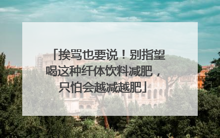 挨骂也要说！别指望喝这种纤体饮料减肥，只怕会越减越肥