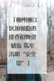 柳州柳江区加强隐患排查和物资储备 筑牢汛期“安全堤”