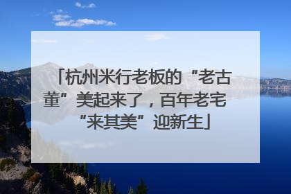 杭州米行老板的“老古董”美起来了，百年老宅“来其美”迎新生