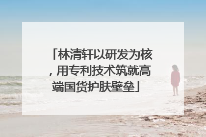 林清轩以研发为核，用专利技术筑就高端国货护肤壁垒