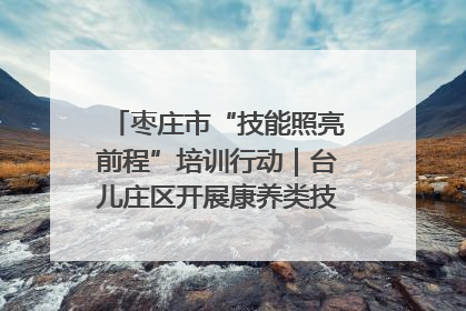 枣庄市“技能照亮前程”培训行动｜台儿庄区开展康养类技能进校园活动