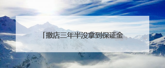 撤店三年半没拿到保证金 商户不满居然之家拖延