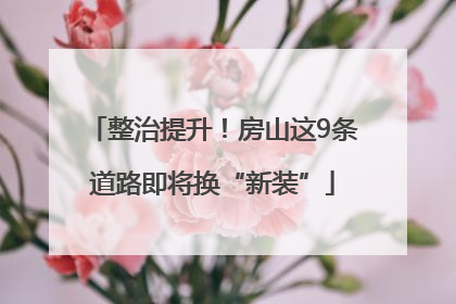 整治提升！房山这9条道路即将换“新装”