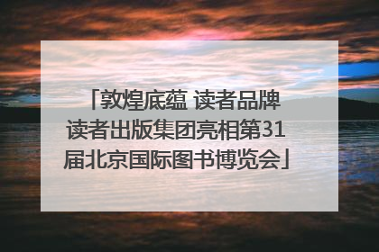 敦煌底蕴 读者品牌 读者出版集团亮相第31届北京国际图书博览会