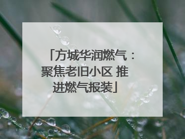方城华润燃气：聚焦老旧小区 推进燃气报装