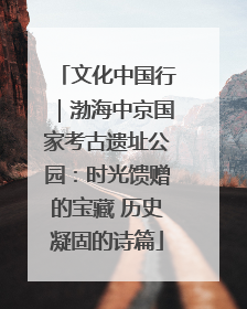 文化中国行｜渤海中京国家考古遗址公园：时光馈赠的宝藏 历史凝固的诗篇
