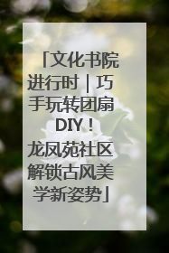 文化书院进行时｜巧手玩转团扇 DIY！龙凤苑社区解锁古风美学新姿势