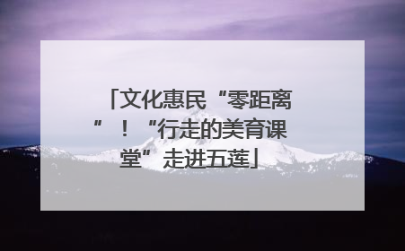 文化惠民“零距离”！“行走的美育课堂”走进五莲