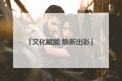 文化赋能 焕新出彩