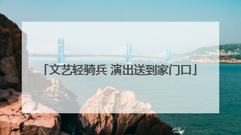 文艺轻骑兵 演出送到家门口