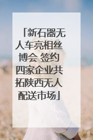 新石器无人车亮相丝博会 签约四家企业共拓陕西无人配送市场