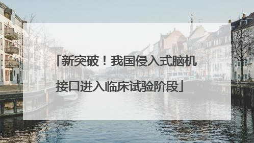 新突破！我国侵入式脑机接口进入临床试验阶段