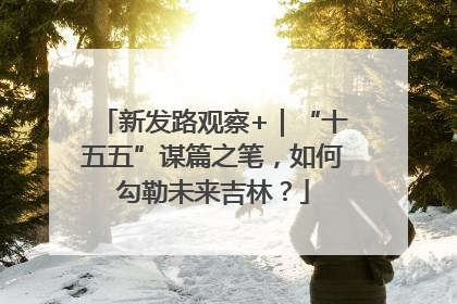 新发路观察+｜“十五五”谋篇之笔，如何勾勒未来吉林？