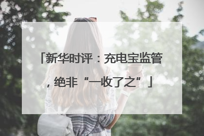 新华时评：充电宝监管，绝非“一收了之”