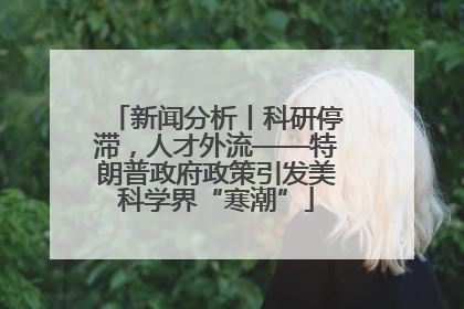 新闻分析丨科研停滞，人才外流——特朗普政府政策引发美科学界“寒潮”