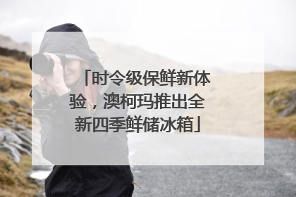 时令级保鲜新体验，澳柯玛推出全新四季鲜储冰箱