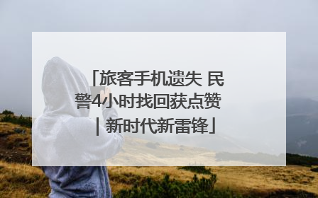旅客手机遗失 民警4小时找回获点赞|新时代新雷锋