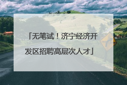 无笔试！济宁经济开发区招聘高层次人才