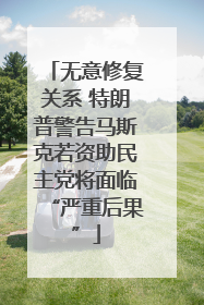 无意修复关系 特朗普警告马斯克若资助民主党将面临“严重后果”