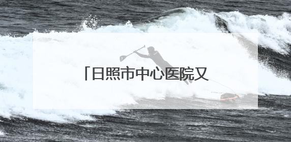 日照市中心医院又新增一主委单位！