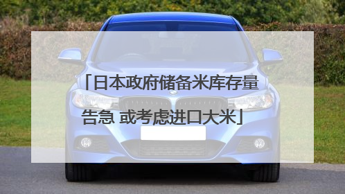 日本政府储备米库存量告急 或考虑进口大米