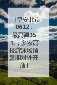 早安北京0612：最高温35℃；多家高校游泳场馆暑期对外开放