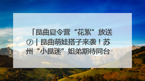 昆曲夏令营“花絮”放送⑦｜昆曲萌娃搭子来袭！苏州“小昆迷”姐弟期待同台演绎“姑苏水磨调”