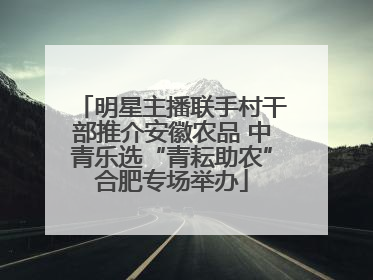 明星主播联手村干部推介安徽农品 中青乐选“青耘助农”合肥专场举办