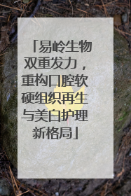 易岭生物双重发力，重构口腔软硬组织再生与美白护理新格局