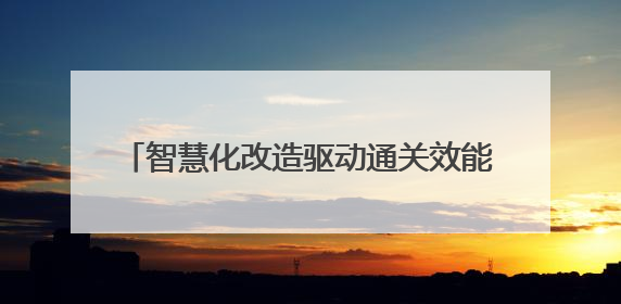 智慧化改造驱动通关效能跃升 巴克图口岸年通关能力将突破300万吨